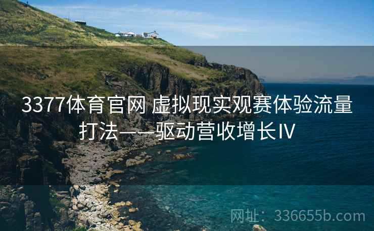 3377体育官网 虚拟现实观赛体验流量打法——驱动营收增长Ⅳ