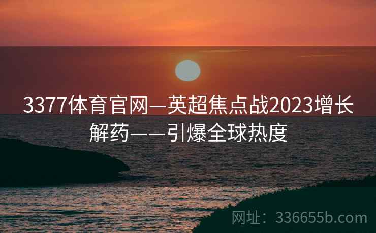 3377体育官网—英超焦点战2023增长解药——引爆全球热度
