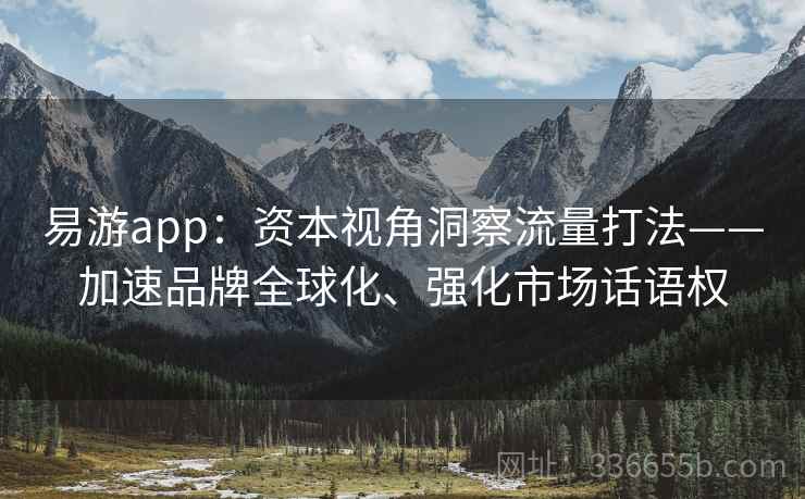 易游app：资本视角洞察流量打法——加速品牌全球化、强化市场话语权